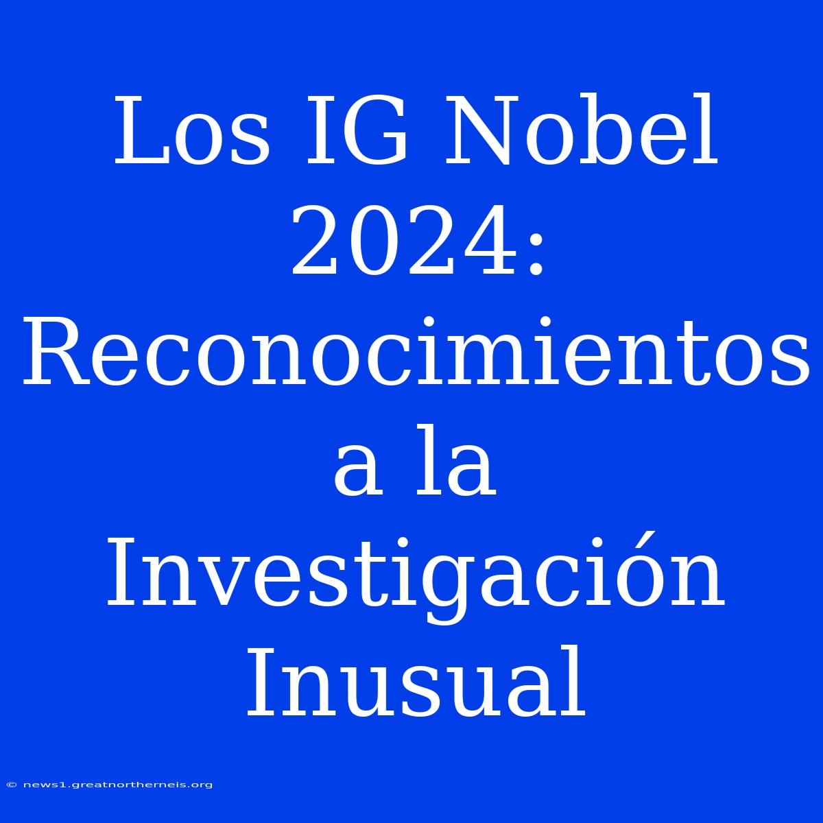 Los IG Nobel 2024: Reconocimientos A La Investigación Inusual