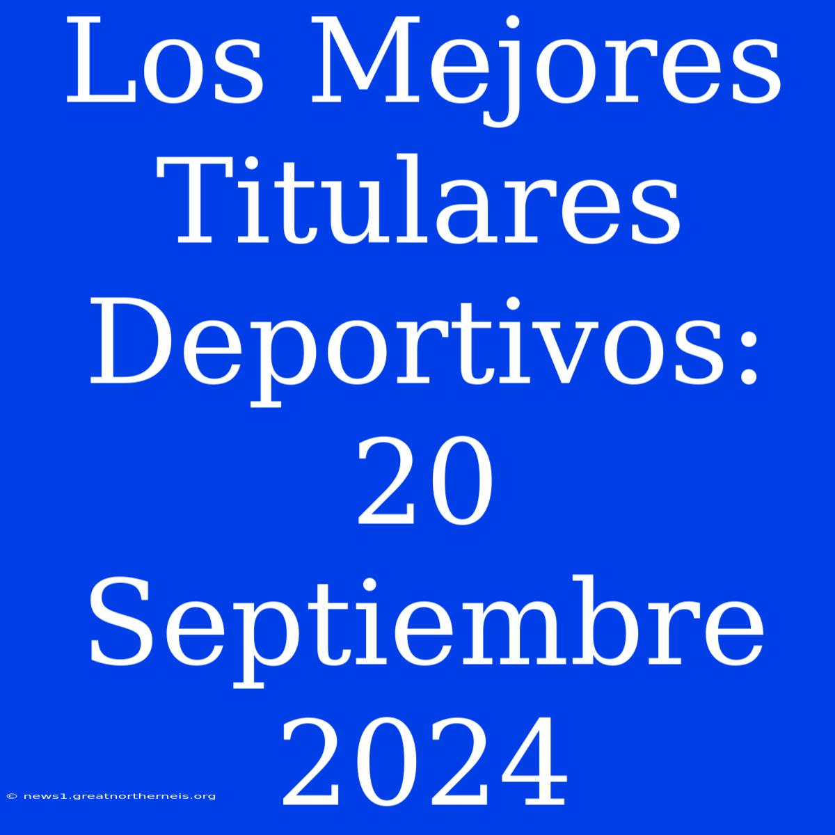 Los Mejores Titulares Deportivos: 20 Septiembre 2024