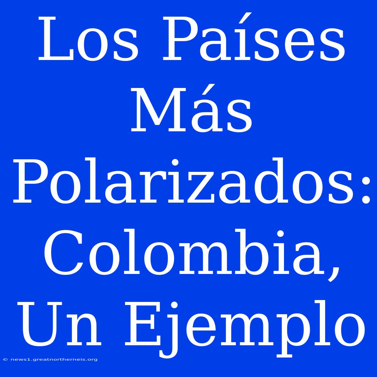 Los Países Más Polarizados: Colombia, Un Ejemplo