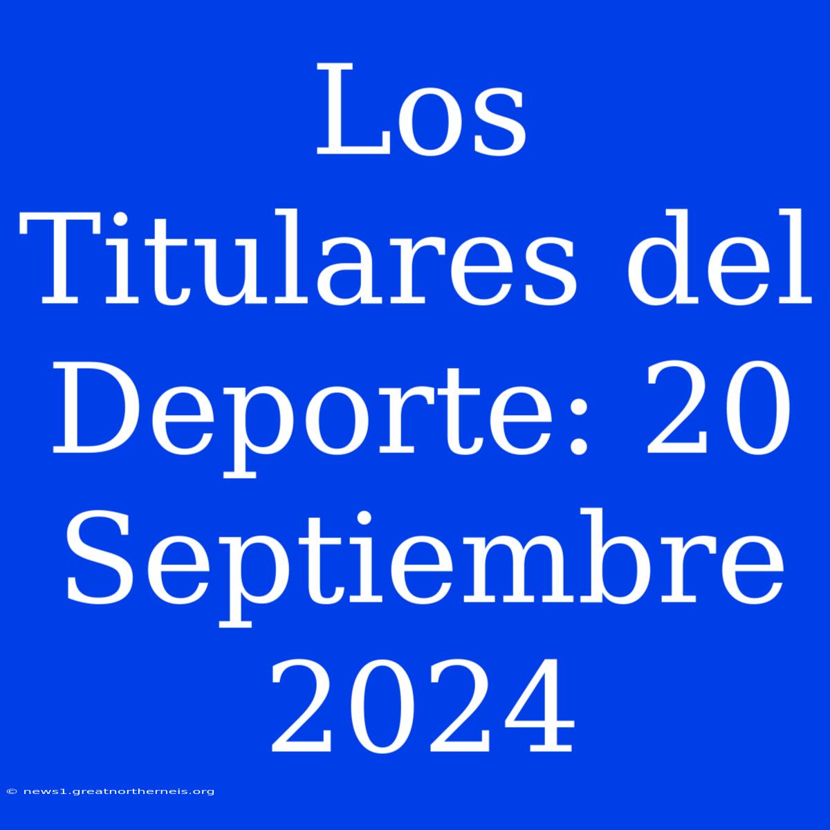 Los Titulares Del Deporte: 20 Septiembre 2024