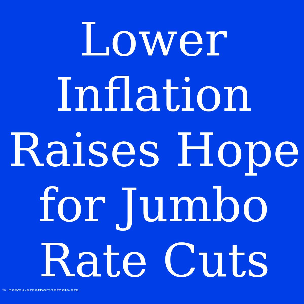 Lower Inflation Raises Hope For Jumbo Rate Cuts