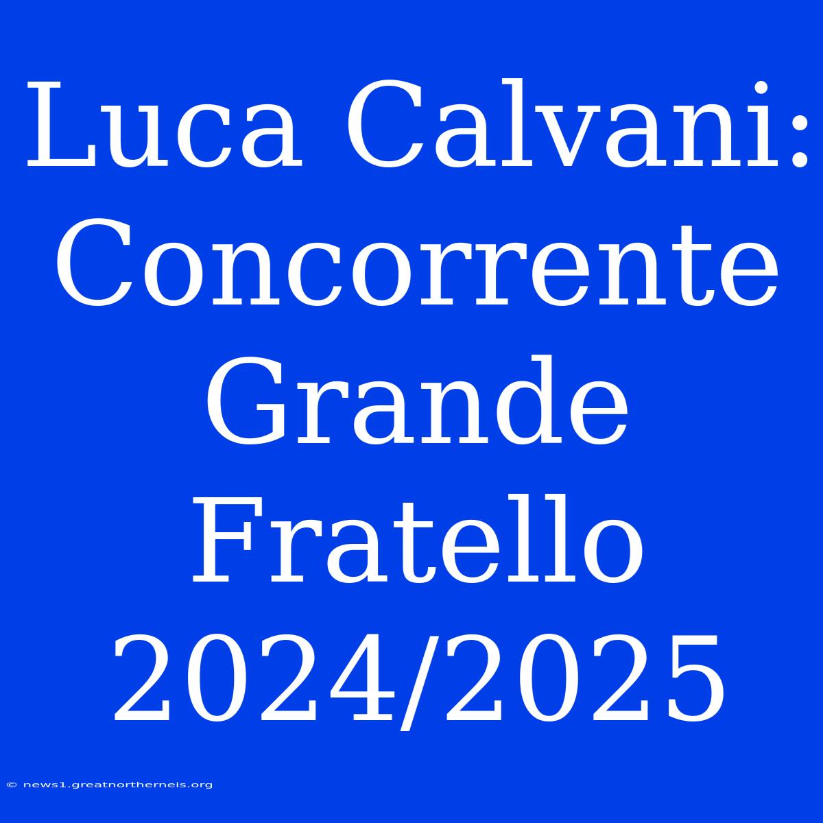 Luca Calvani: Concorrente Grande Fratello 2024/2025