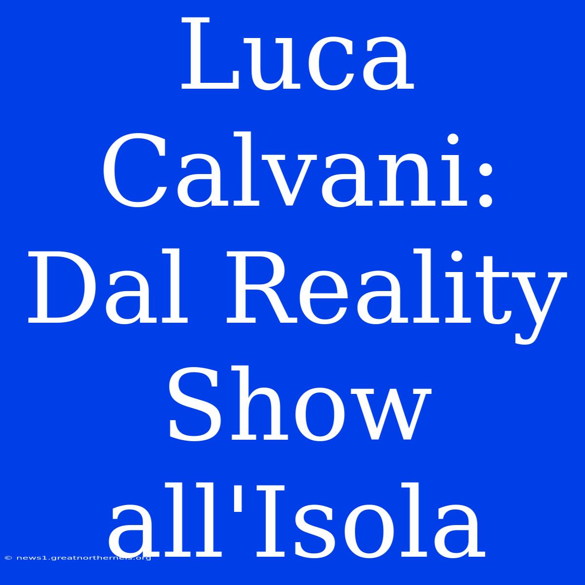 Luca Calvani: Dal Reality Show All'Isola