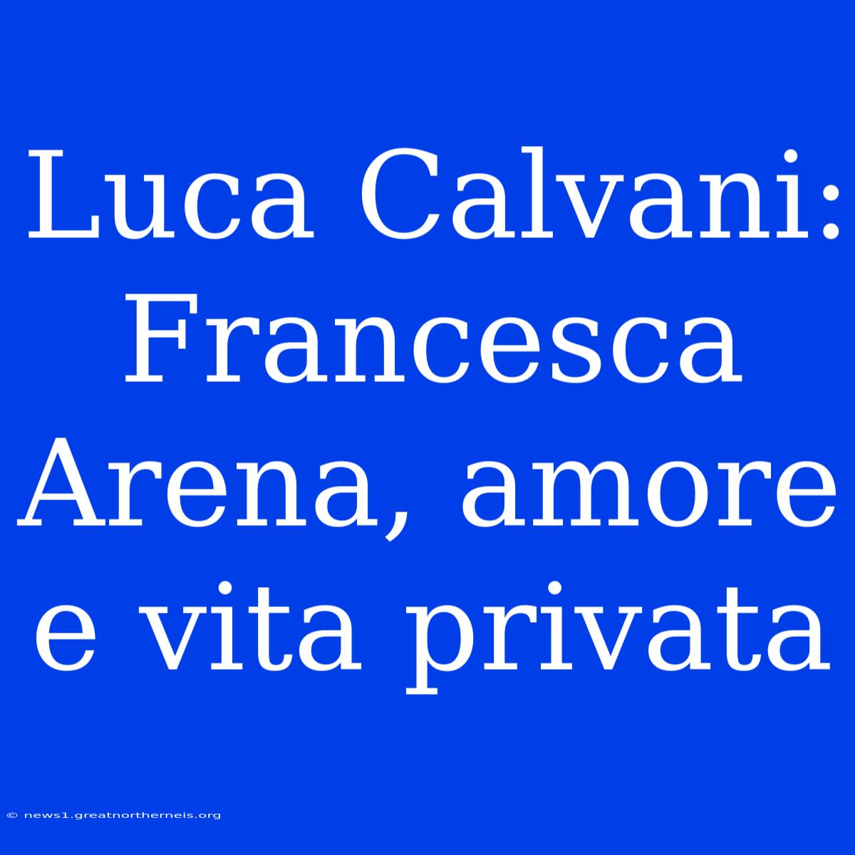 Luca Calvani: Francesca Arena, Amore E Vita Privata