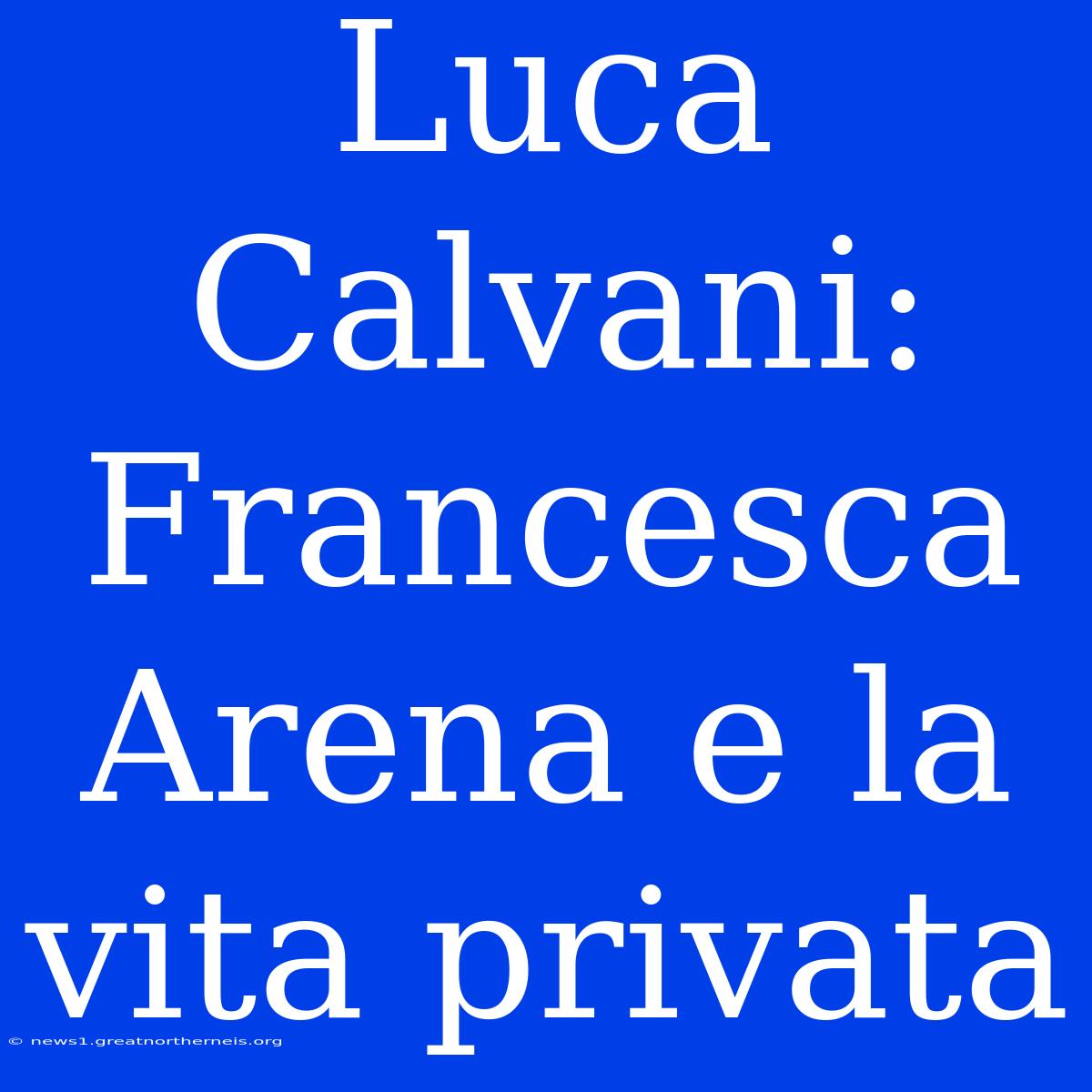 Luca Calvani: Francesca Arena E La Vita Privata