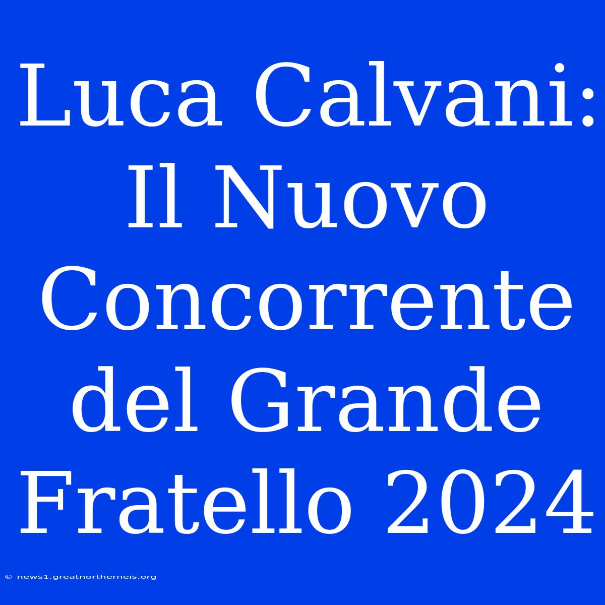 Luca Calvani: Il Nuovo Concorrente Del Grande Fratello 2024