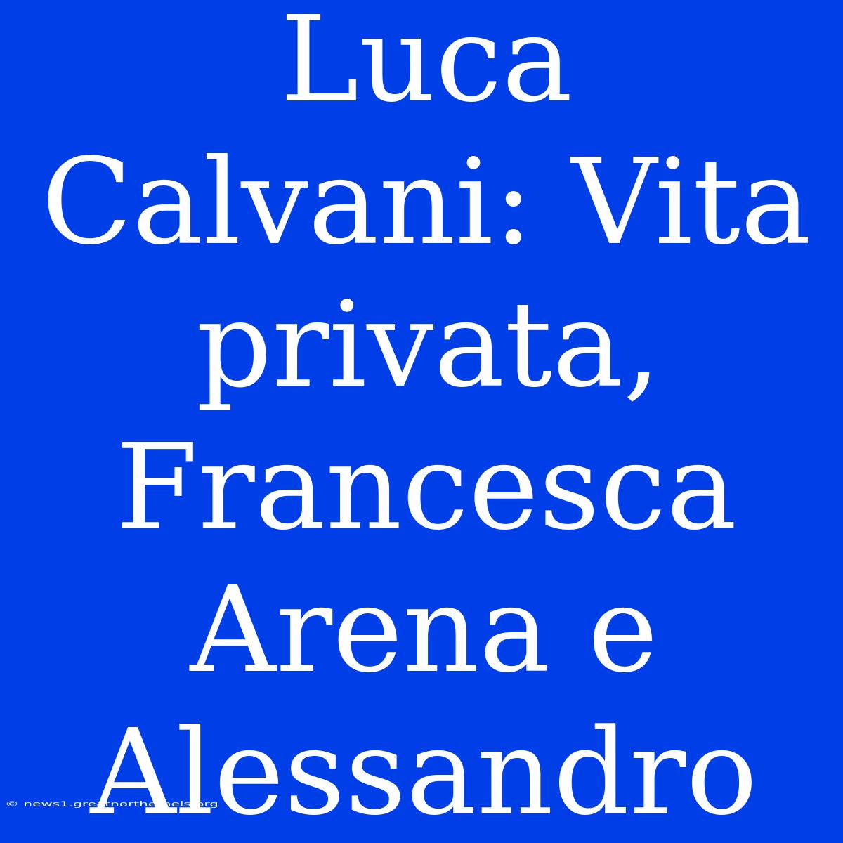 Luca Calvani: Vita Privata, Francesca Arena E Alessandro