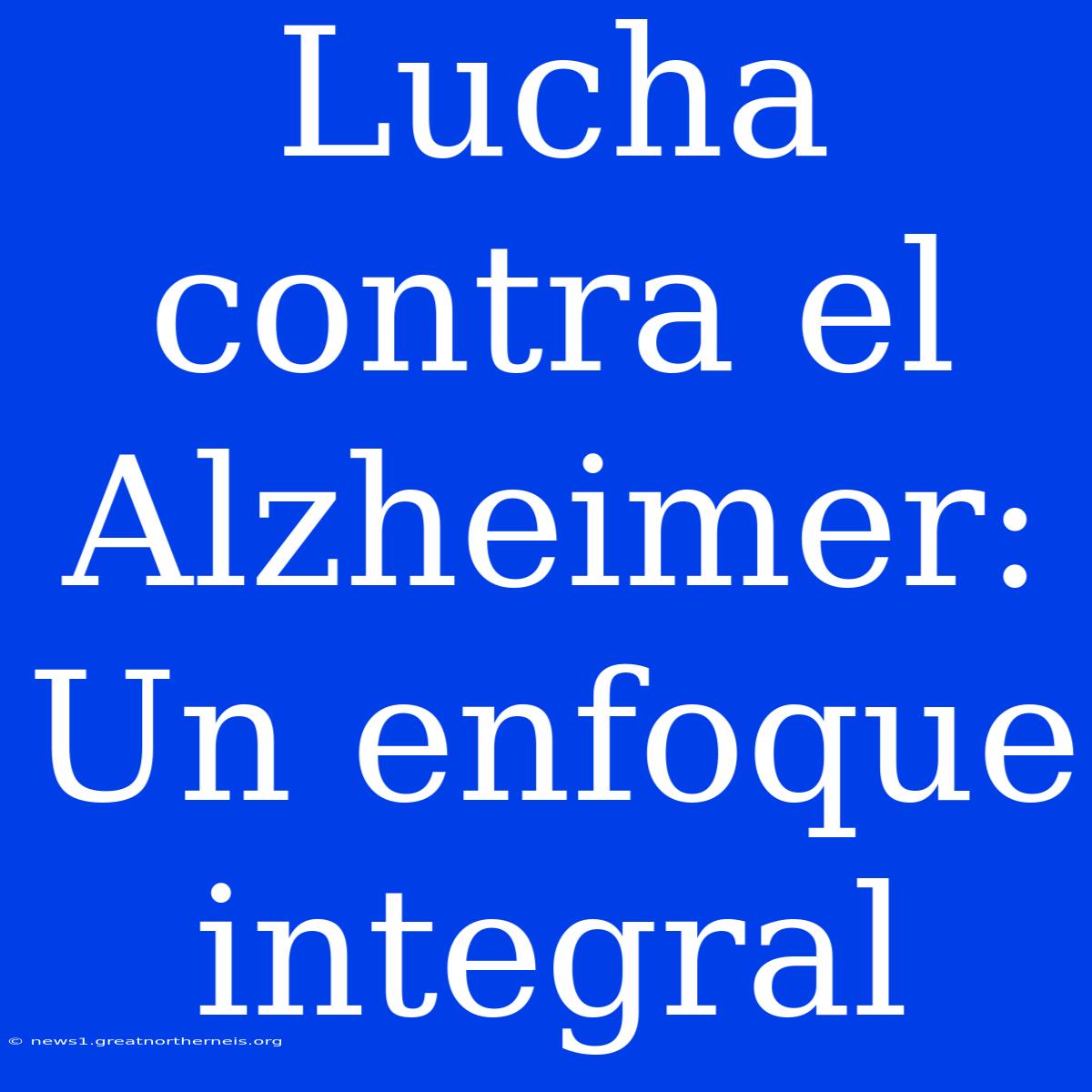 Lucha Contra El Alzheimer: Un Enfoque Integral