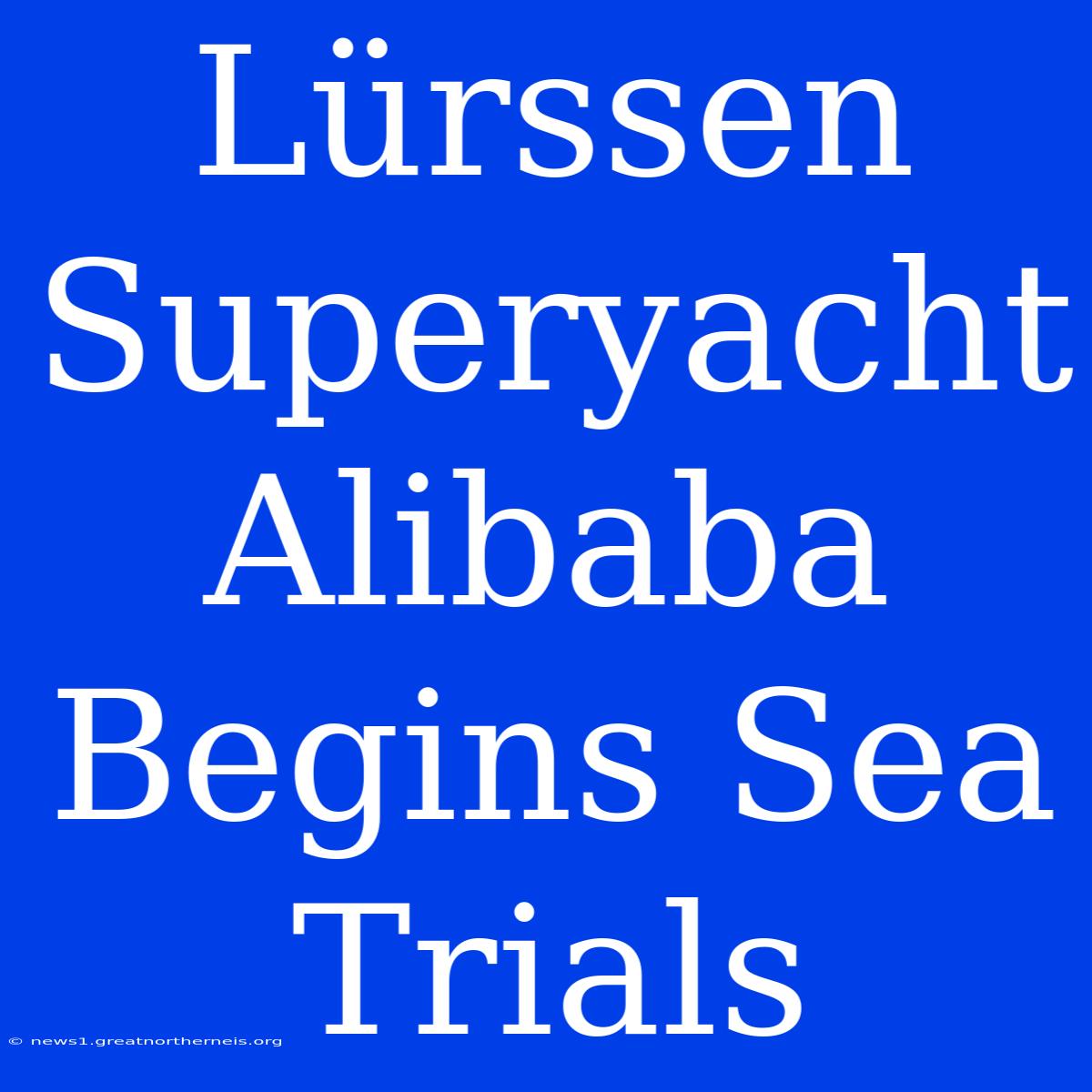 Lürssen Superyacht Alibaba Begins Sea Trials