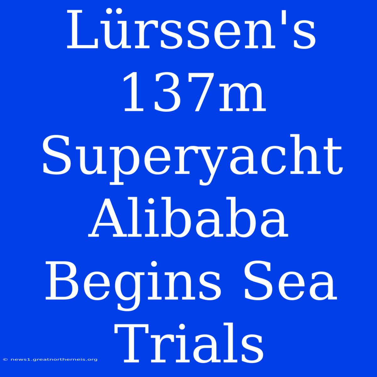 Lürssen's 137m Superyacht Alibaba Begins Sea Trials