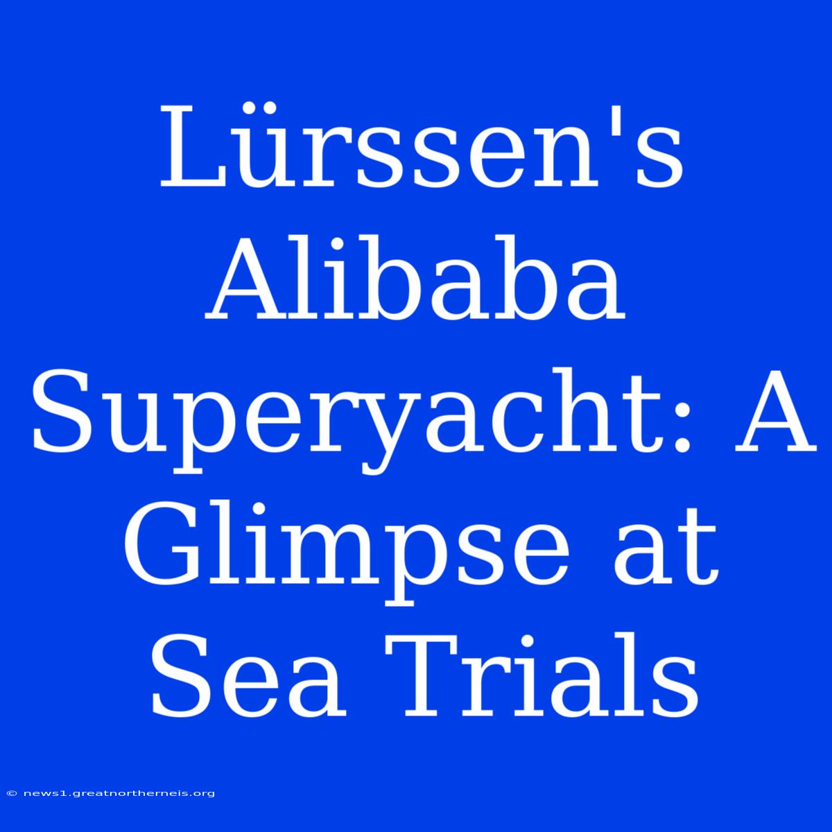 Lürssen's Alibaba Superyacht: A Glimpse At Sea Trials