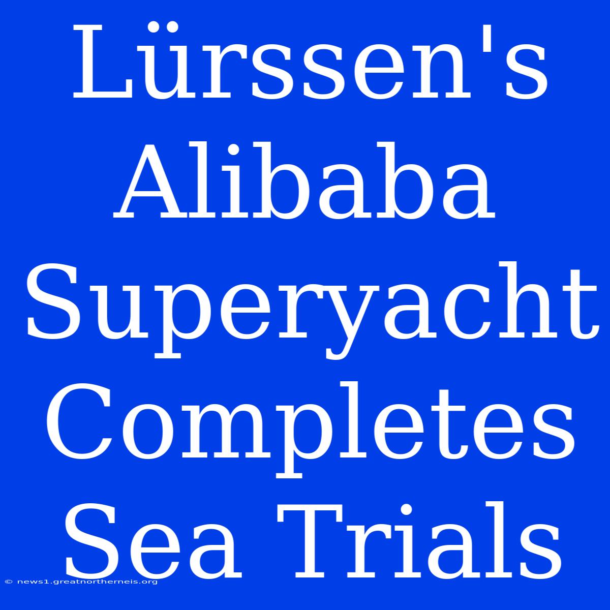 Lürssen's Alibaba Superyacht Completes Sea Trials