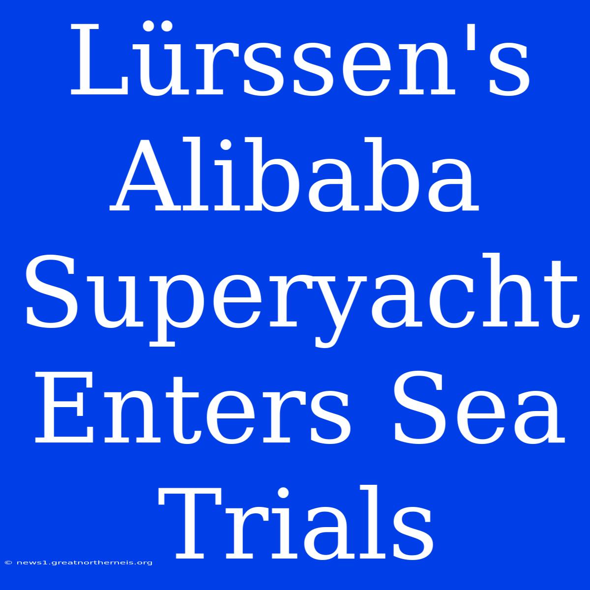 Lürssen's Alibaba Superyacht Enters Sea Trials