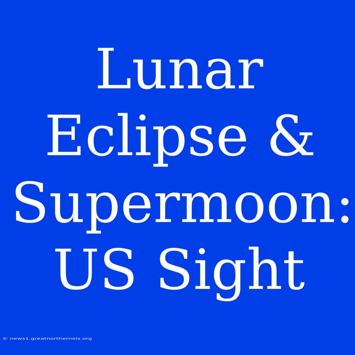 Lunar Eclipse & Supermoon:  US Sight