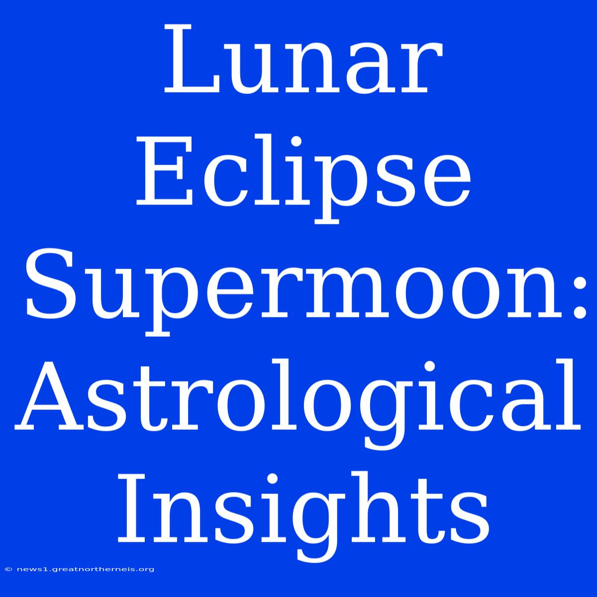 Lunar Eclipse Supermoon: Astrological Insights