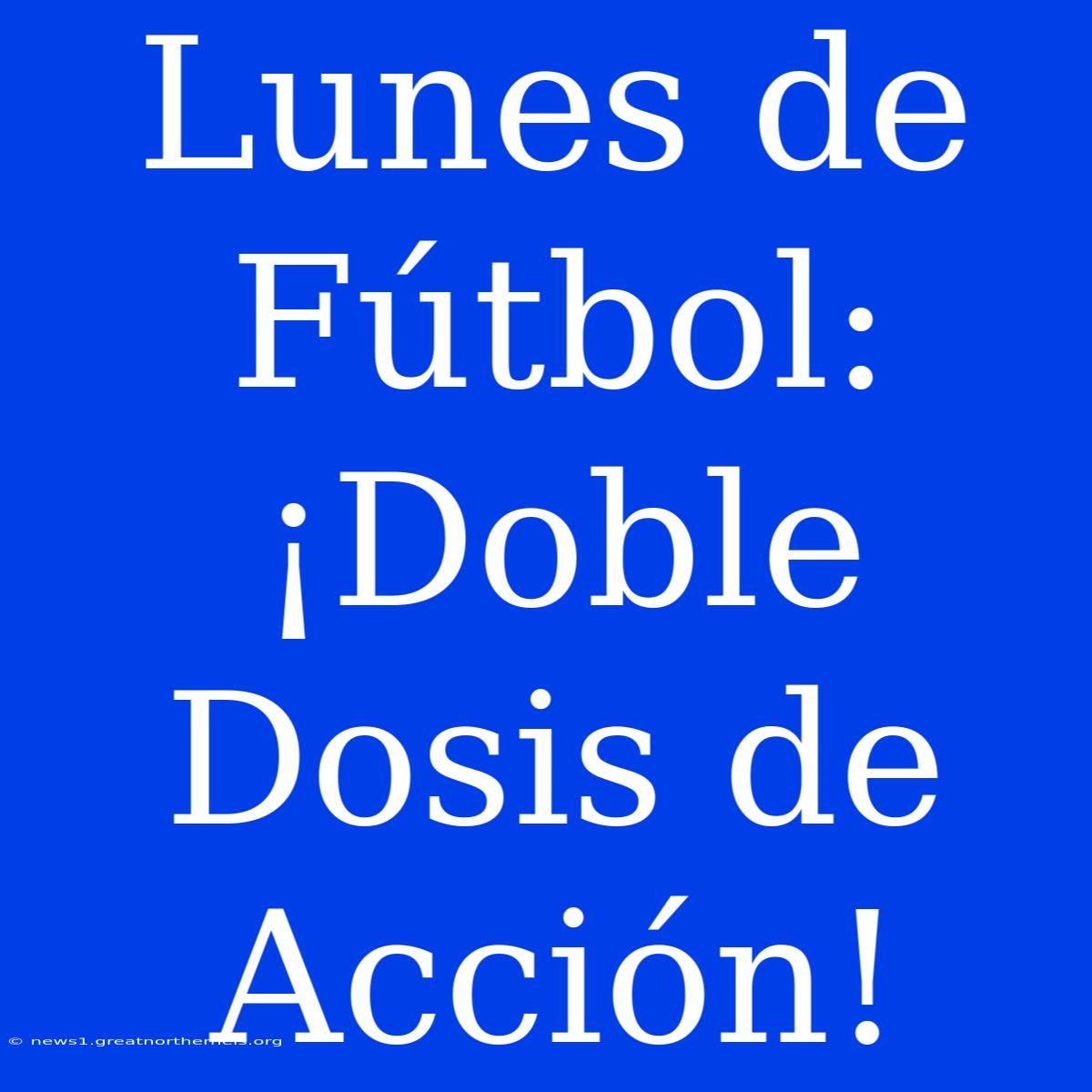 Lunes De Fútbol: ¡Doble Dosis De Acción!