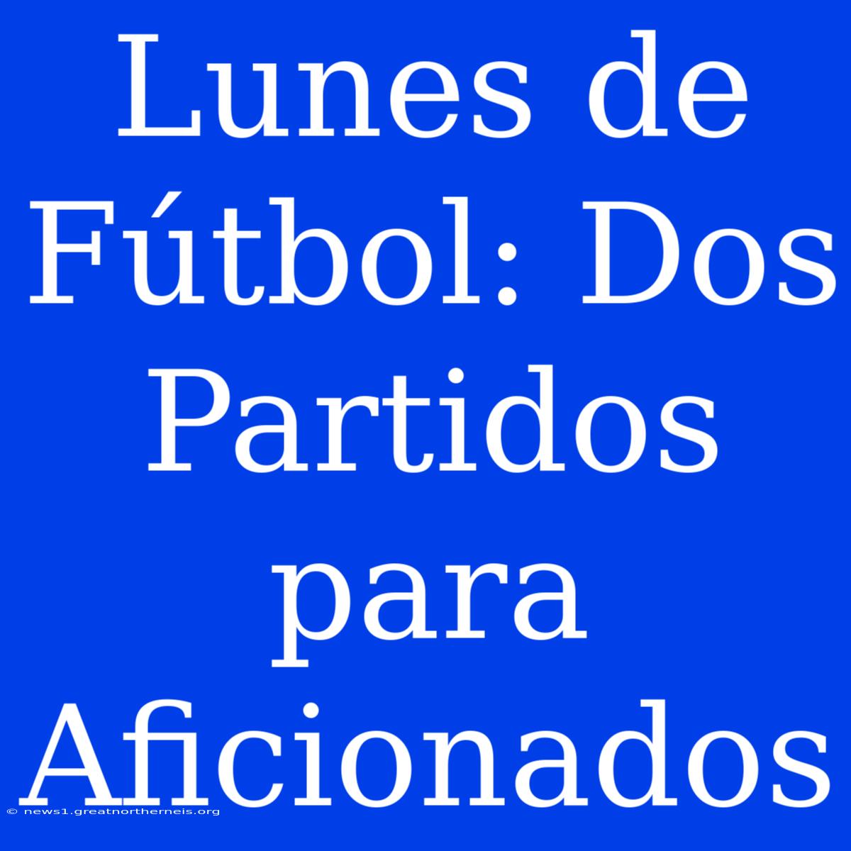 Lunes De Fútbol: Dos Partidos Para Aficionados