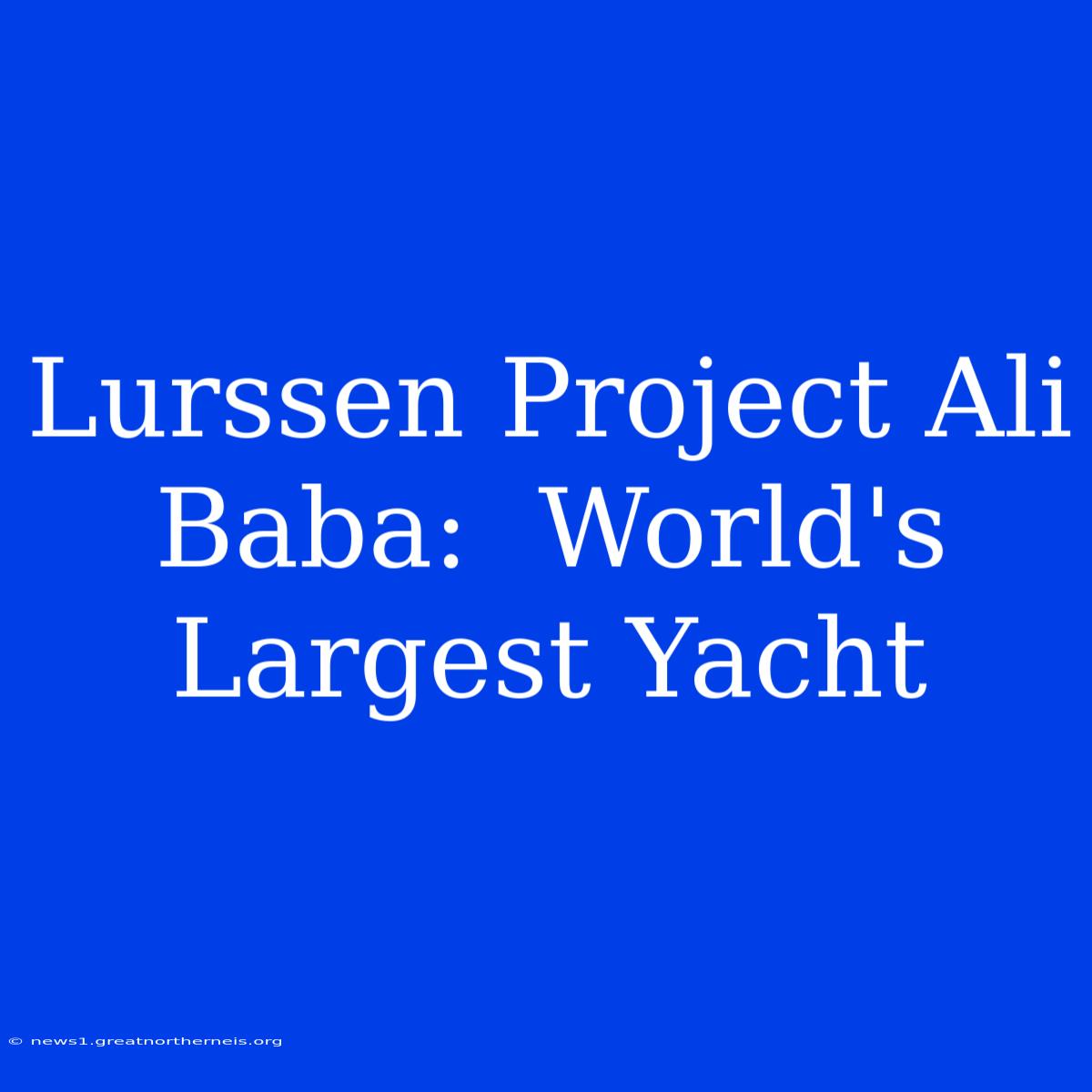 Lurssen Project Ali Baba:  World's Largest Yacht