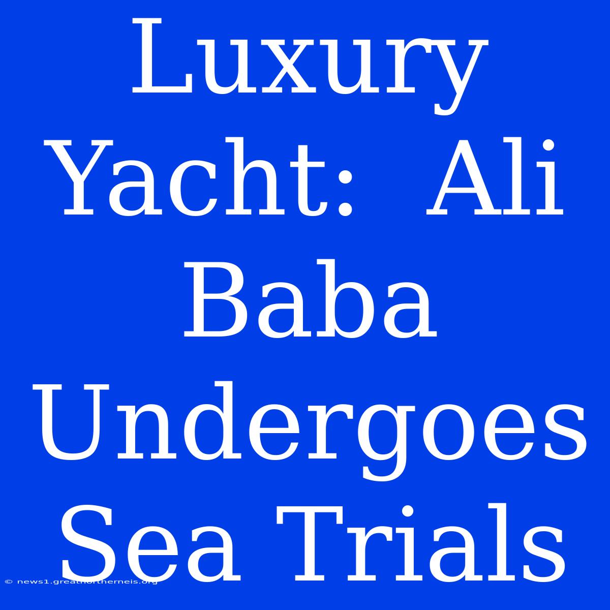 Luxury Yacht:  Ali Baba Undergoes Sea Trials