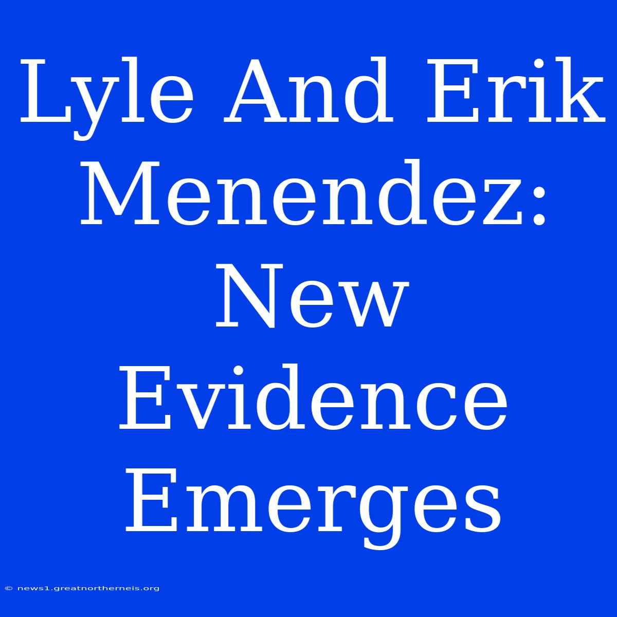 Lyle And Erik Menendez: New Evidence Emerges