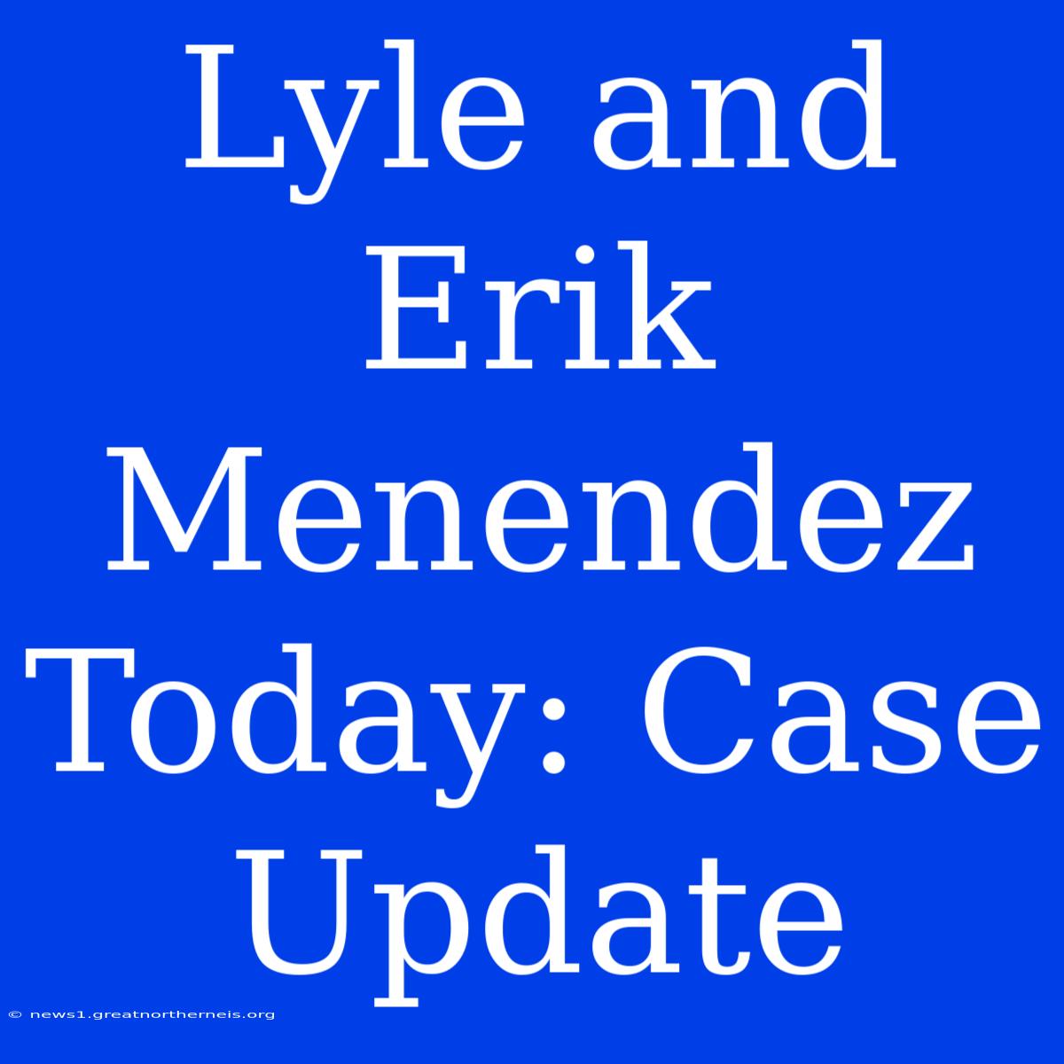 Lyle And Erik Menendez Today: Case Update