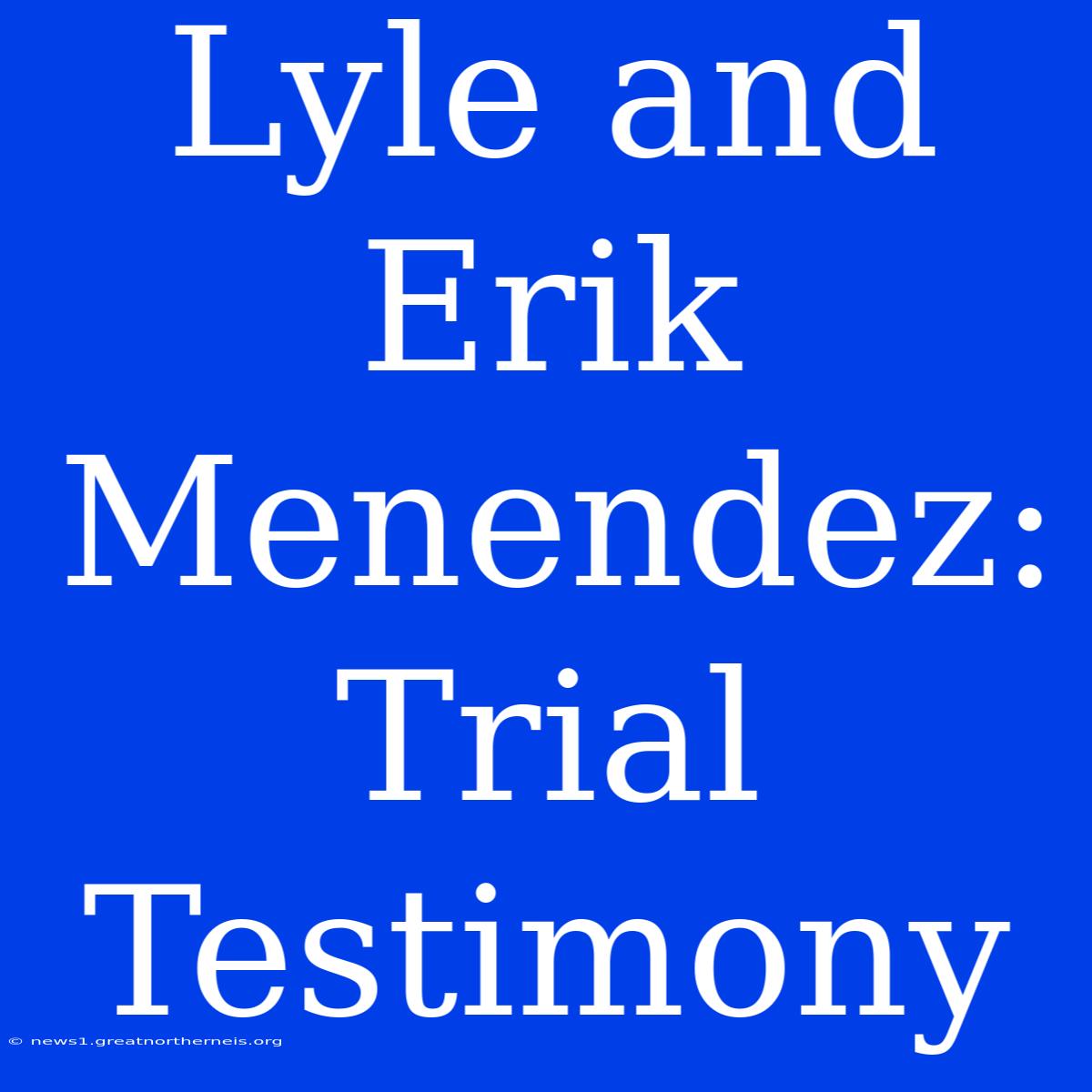 Lyle And Erik Menendez: Trial Testimony