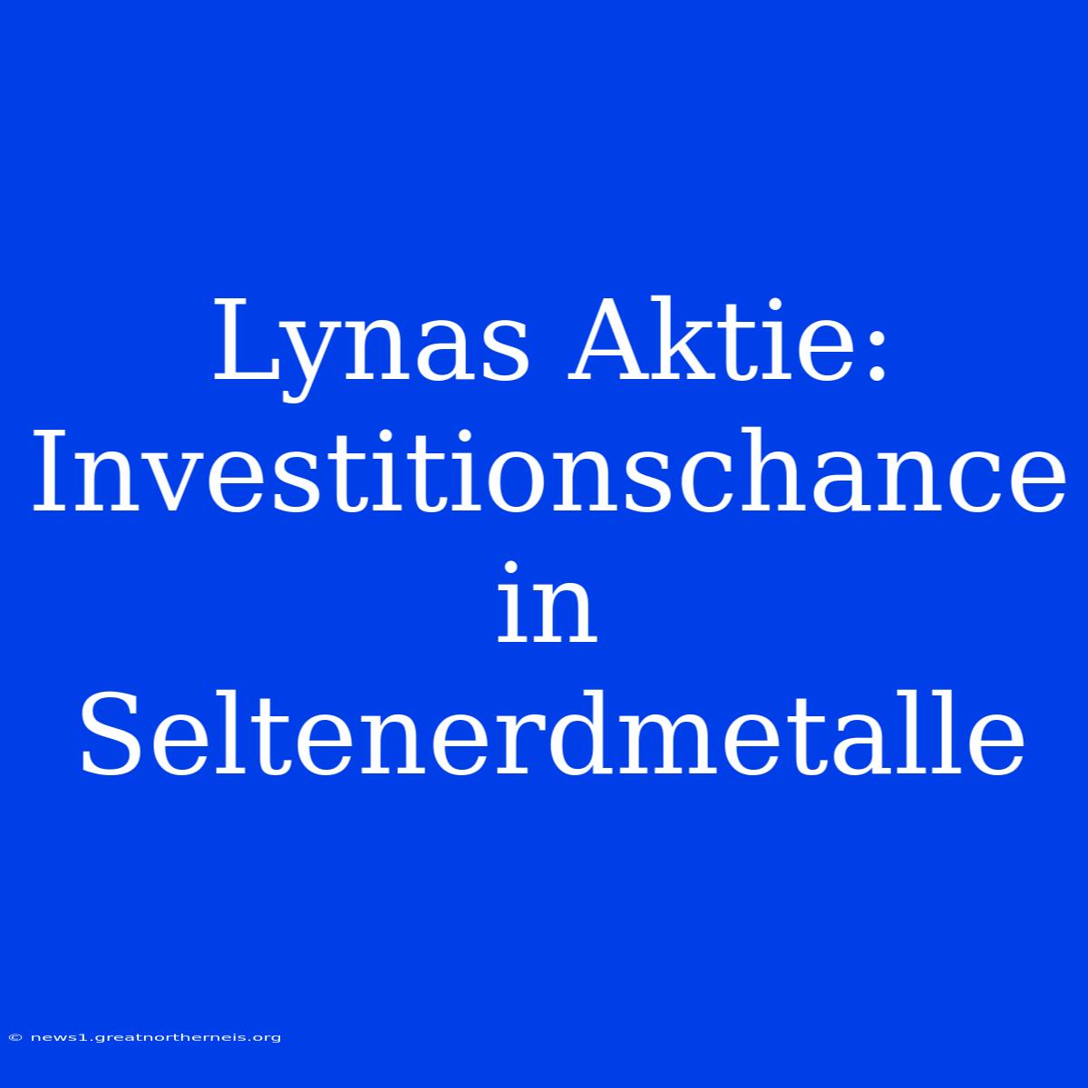 Lynas Aktie: Investitionschance In Seltenerdmetalle