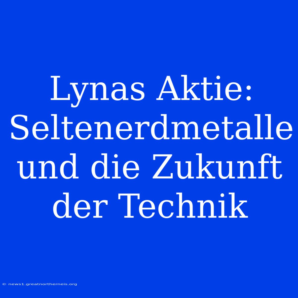 Lynas Aktie: Seltenerdmetalle Und Die Zukunft Der Technik