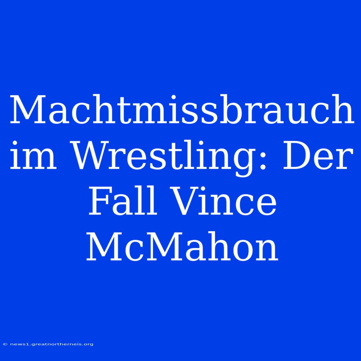 Machtmissbrauch Im Wrestling: Der Fall Vince McMahon