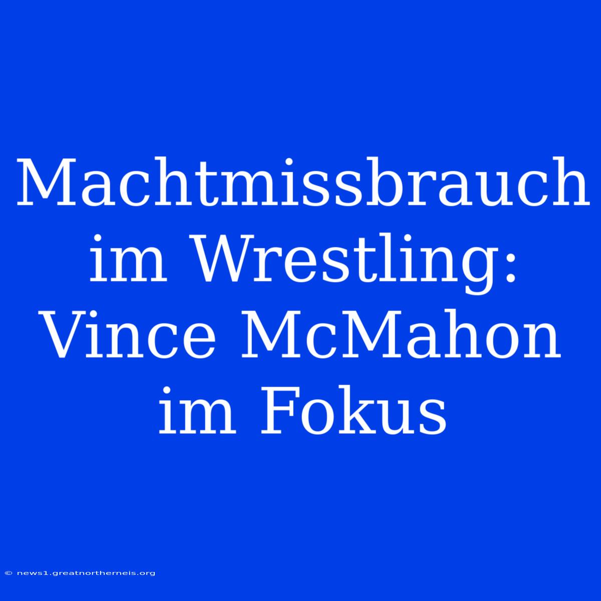 Machtmissbrauch Im Wrestling: Vince McMahon Im Fokus