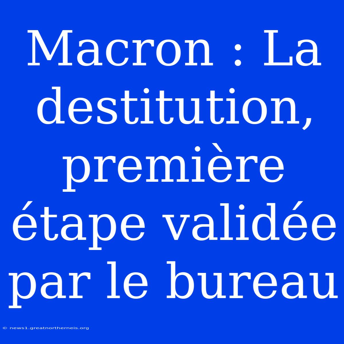 Macron : La Destitution, Première Étape Validée Par Le Bureau