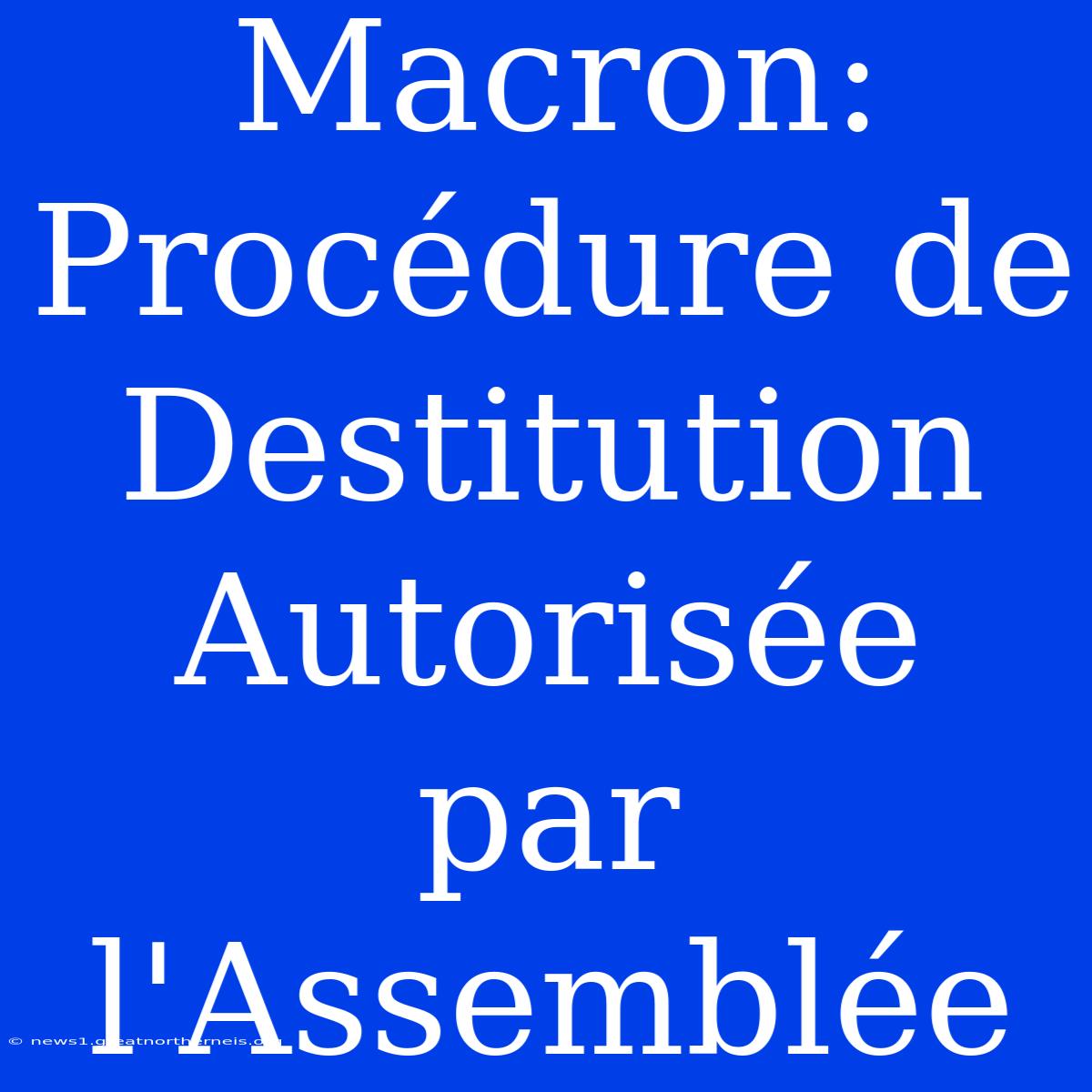 Macron: Procédure De Destitution Autorisée Par L'Assemblée