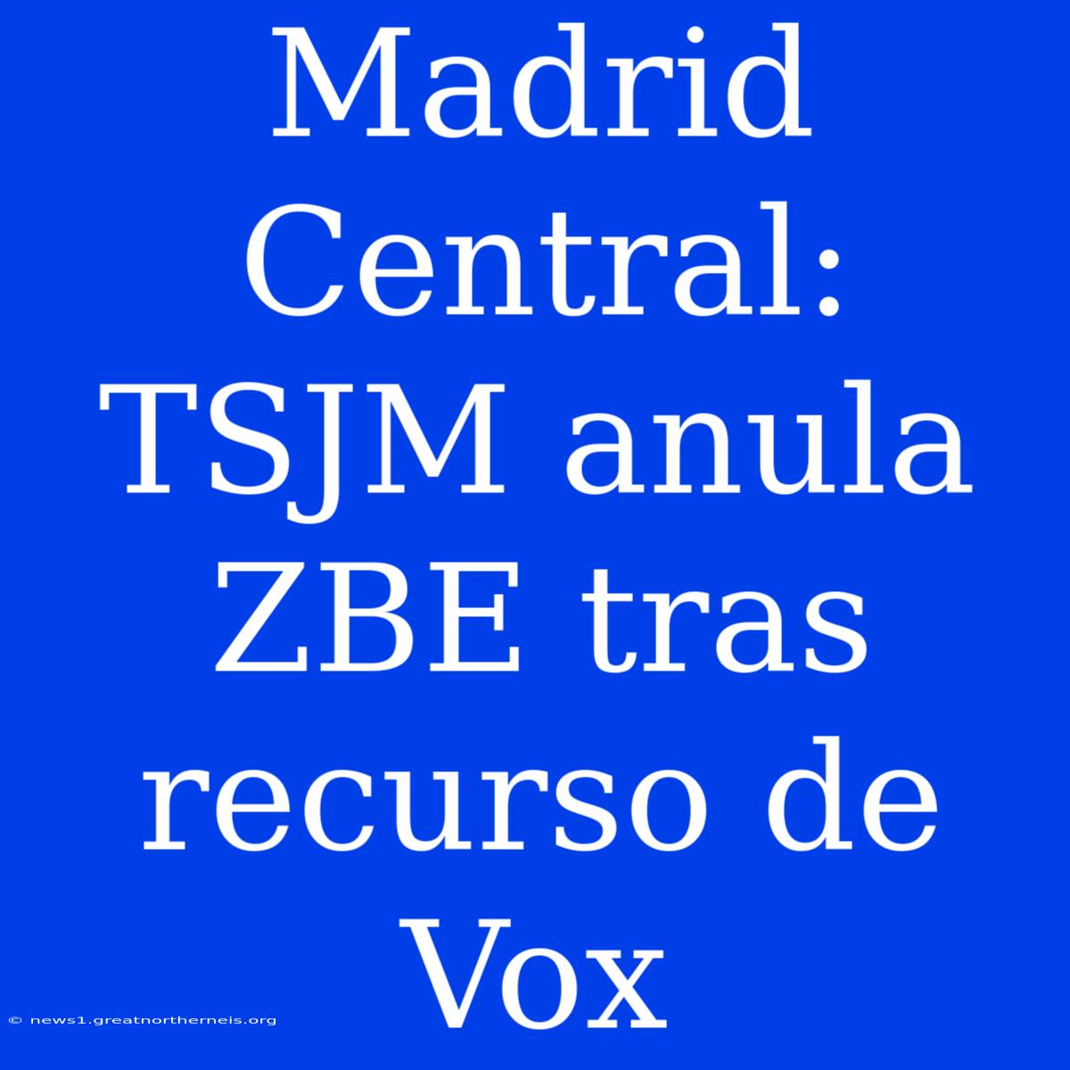 Madrid Central: TSJM Anula ZBE Tras Recurso De Vox