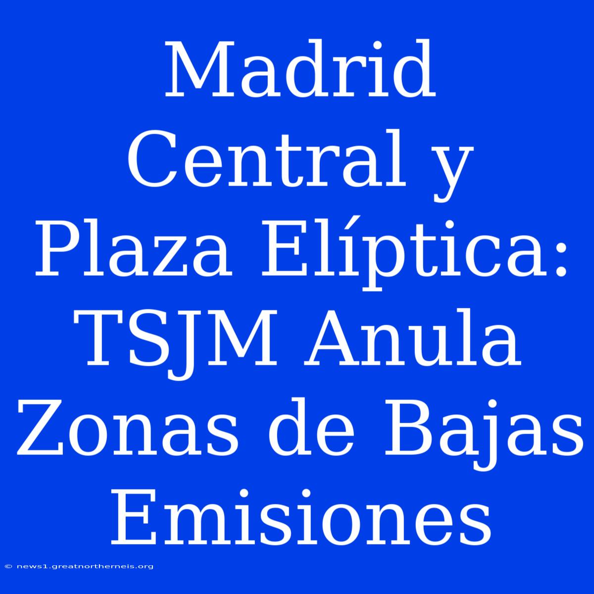 Madrid Central Y Plaza Elíptica: TSJM Anula Zonas De Bajas Emisiones