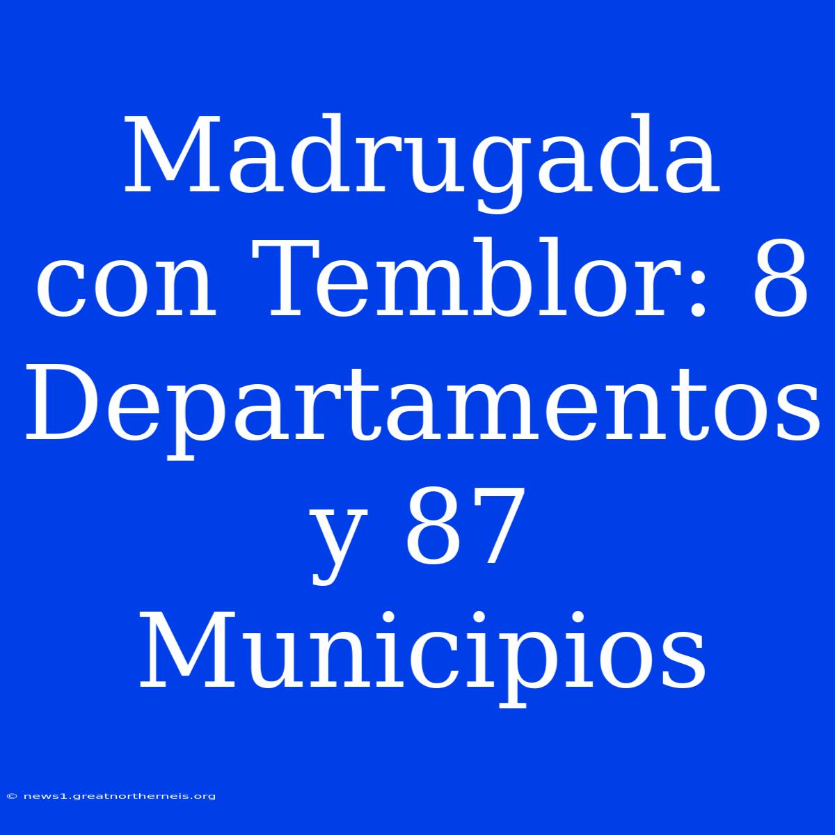 Madrugada Con Temblor: 8 Departamentos Y 87 Municipios