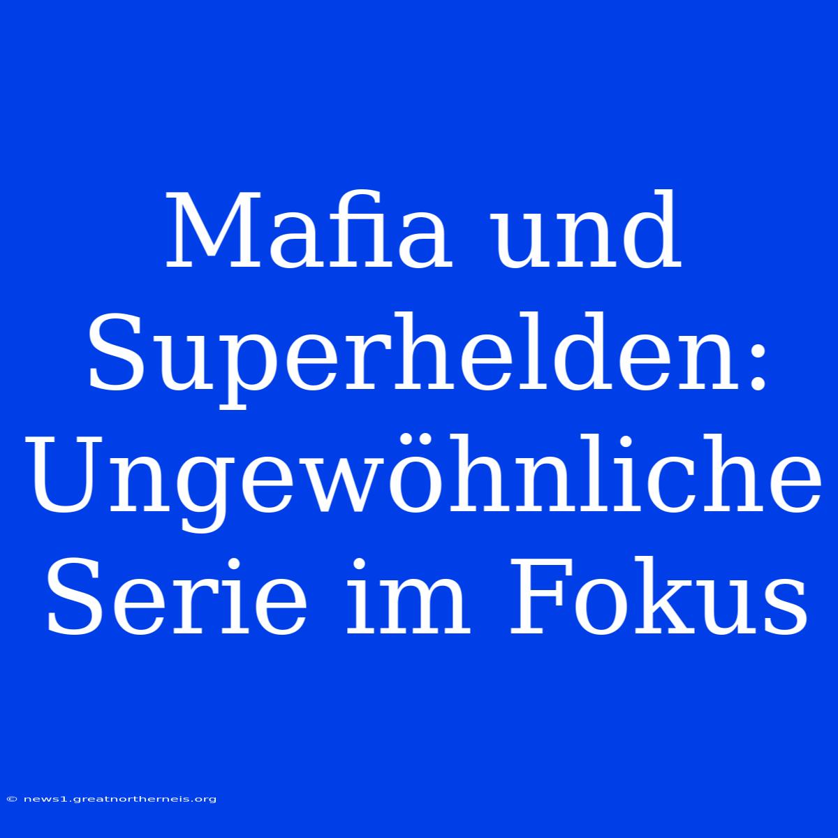 Mafia Und Superhelden: Ungewöhnliche Serie Im Fokus