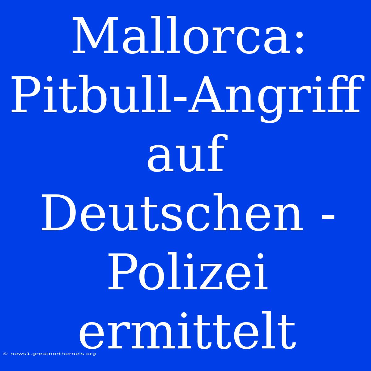 Mallorca: Pitbull-Angriff Auf Deutschen - Polizei Ermittelt