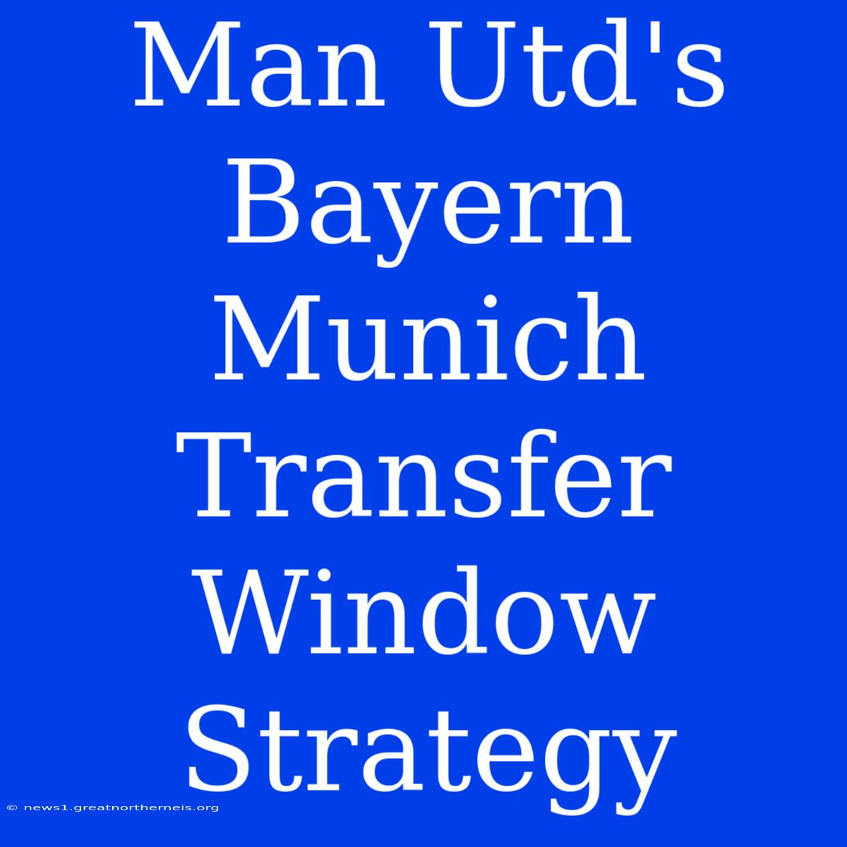 Man Utd's Bayern Munich Transfer Window Strategy