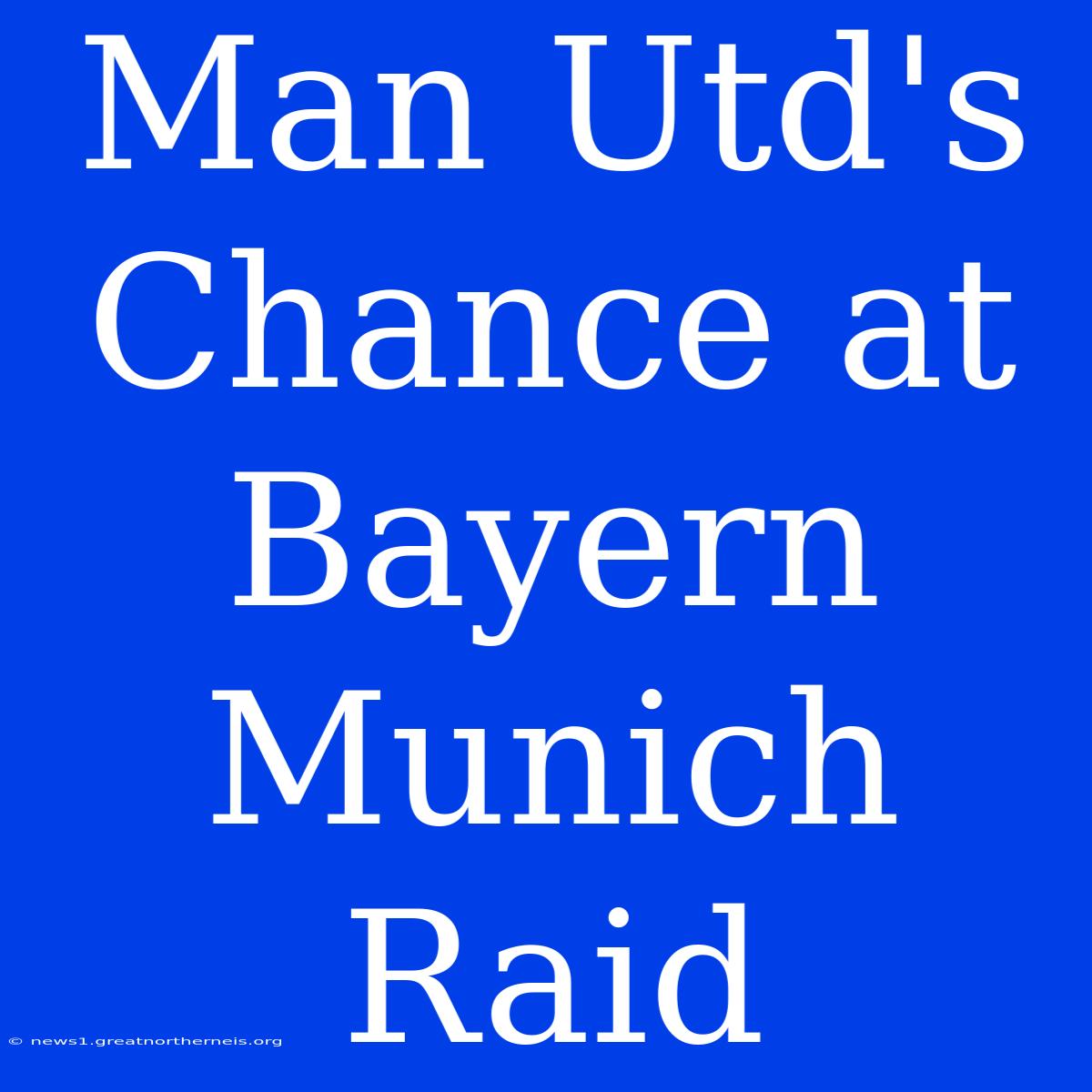 Man Utd's Chance At Bayern Munich Raid