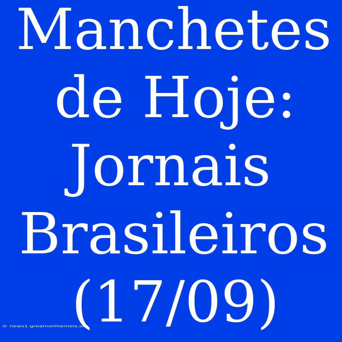 Manchetes De Hoje: Jornais Brasileiros (17/09)