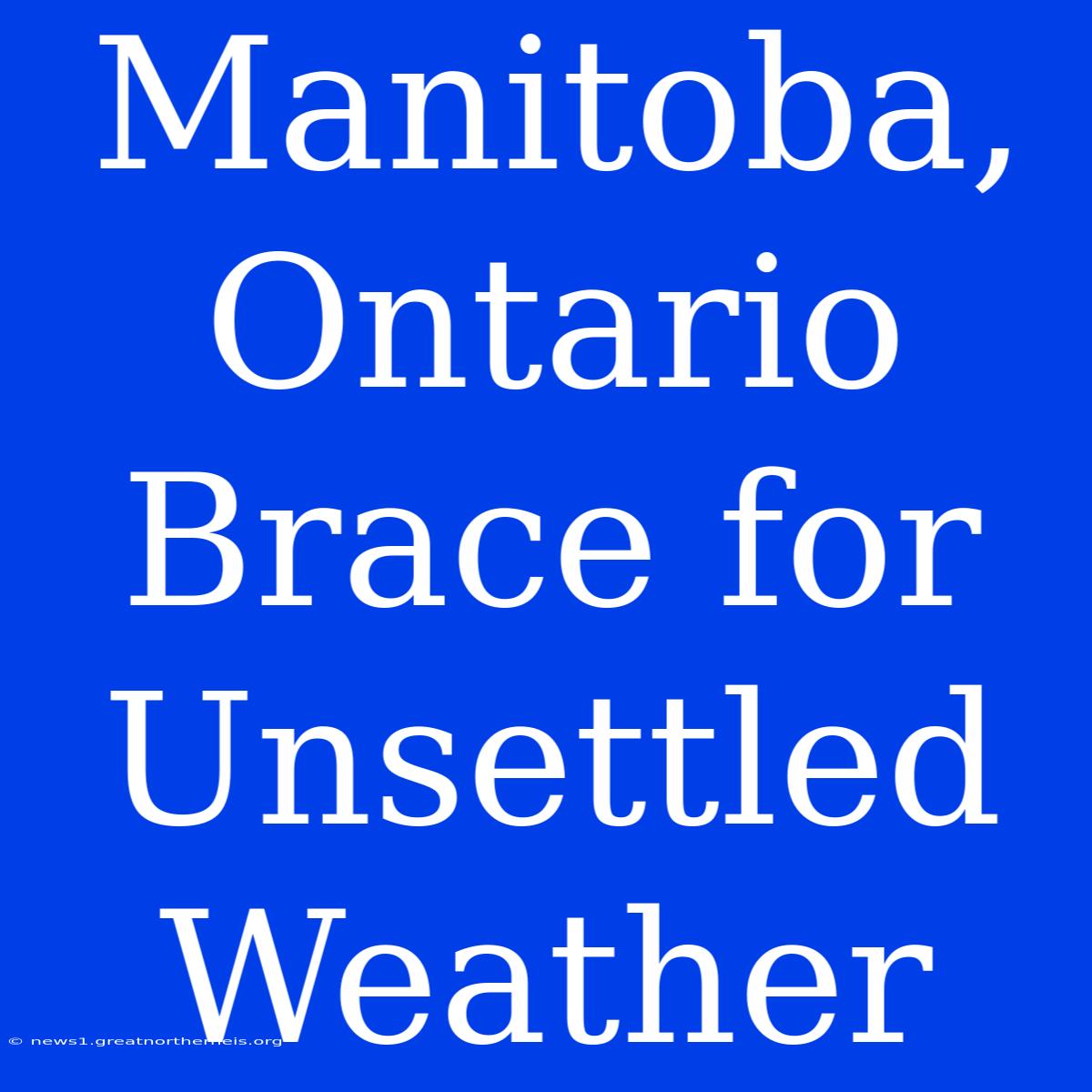 Manitoba, Ontario Brace For Unsettled Weather