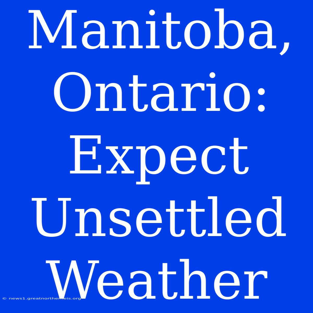 Manitoba, Ontario: Expect Unsettled Weather