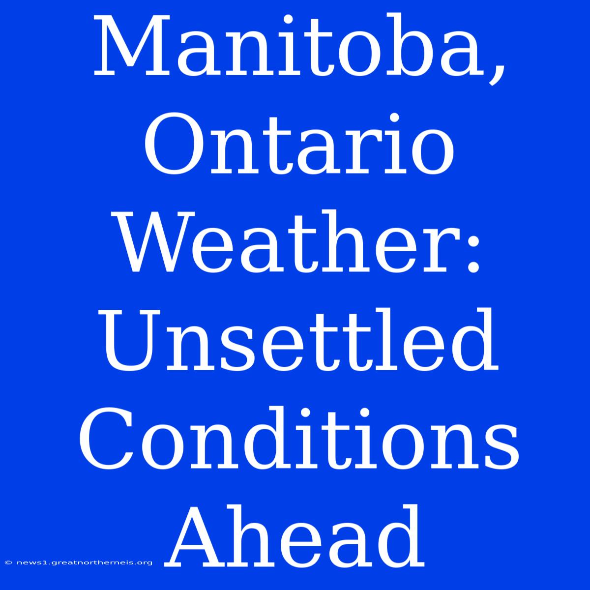 Manitoba, Ontario Weather: Unsettled Conditions Ahead