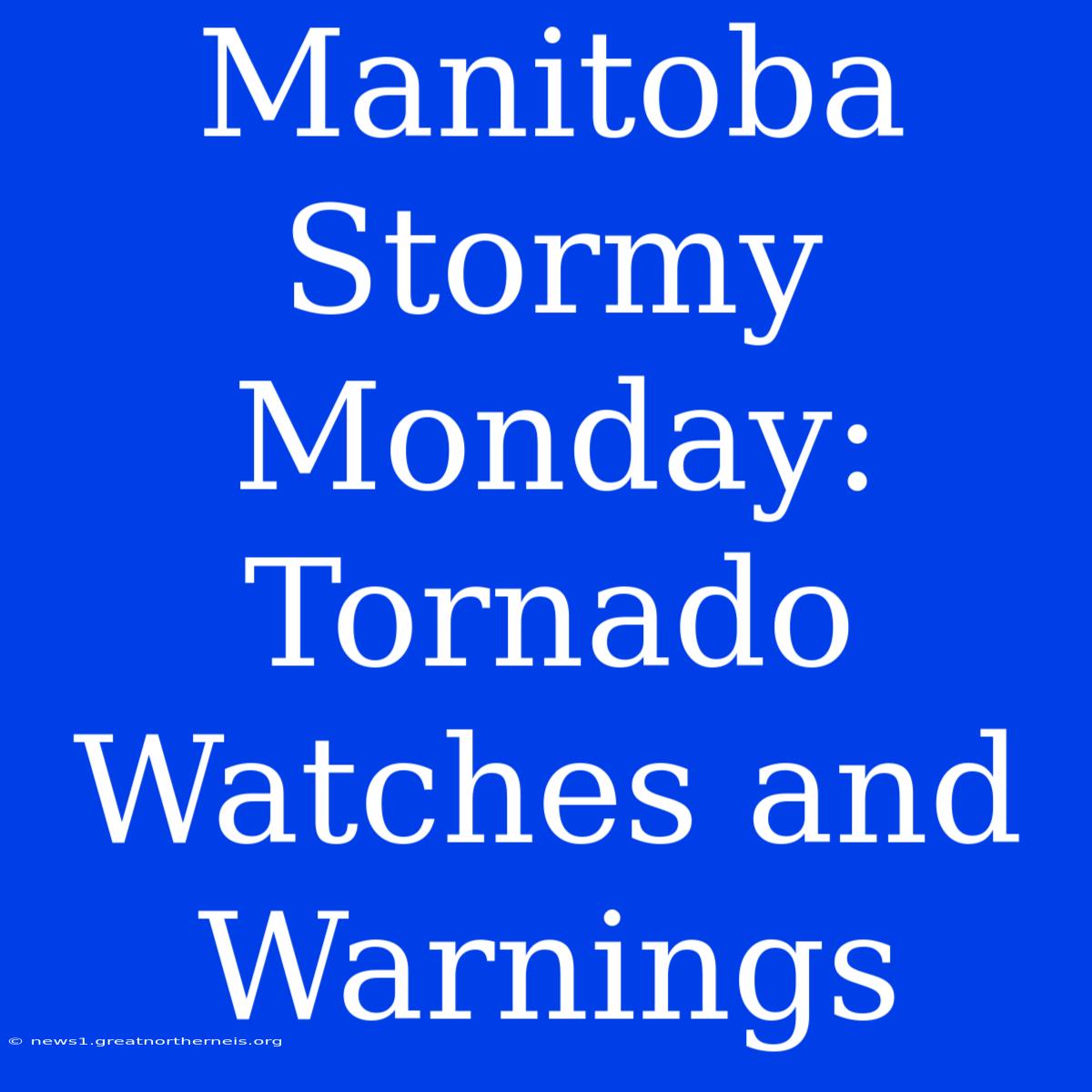 Manitoba Stormy Monday: Tornado Watches And Warnings