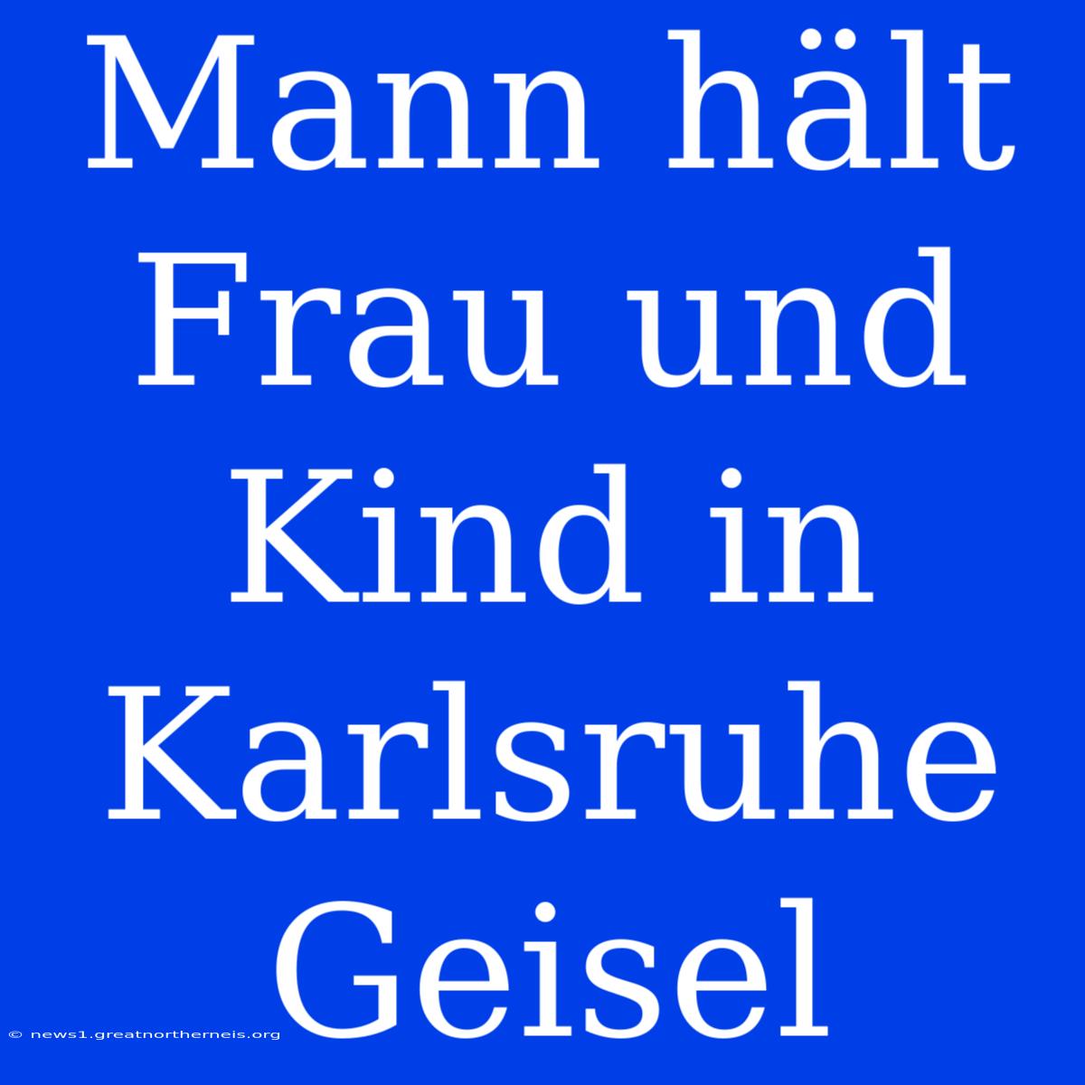 Mann Hält Frau Und Kind In Karlsruhe Geisel