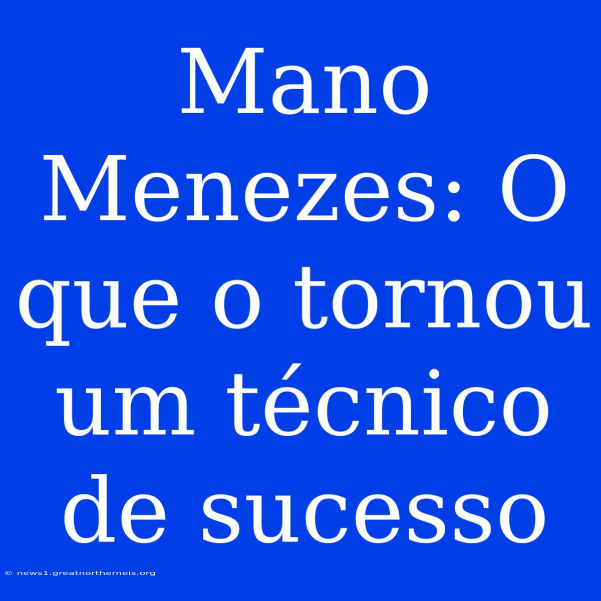 Mano Menezes: O Que O Tornou Um Técnico De Sucesso