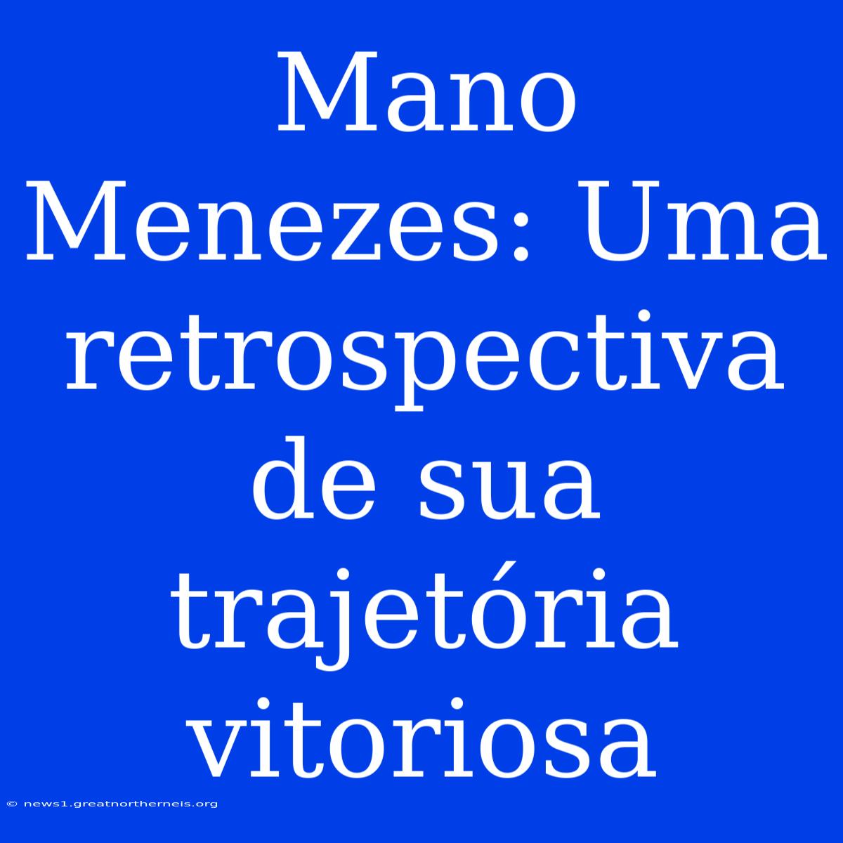 Mano Menezes: Uma Retrospectiva De Sua Trajetória Vitoriosa