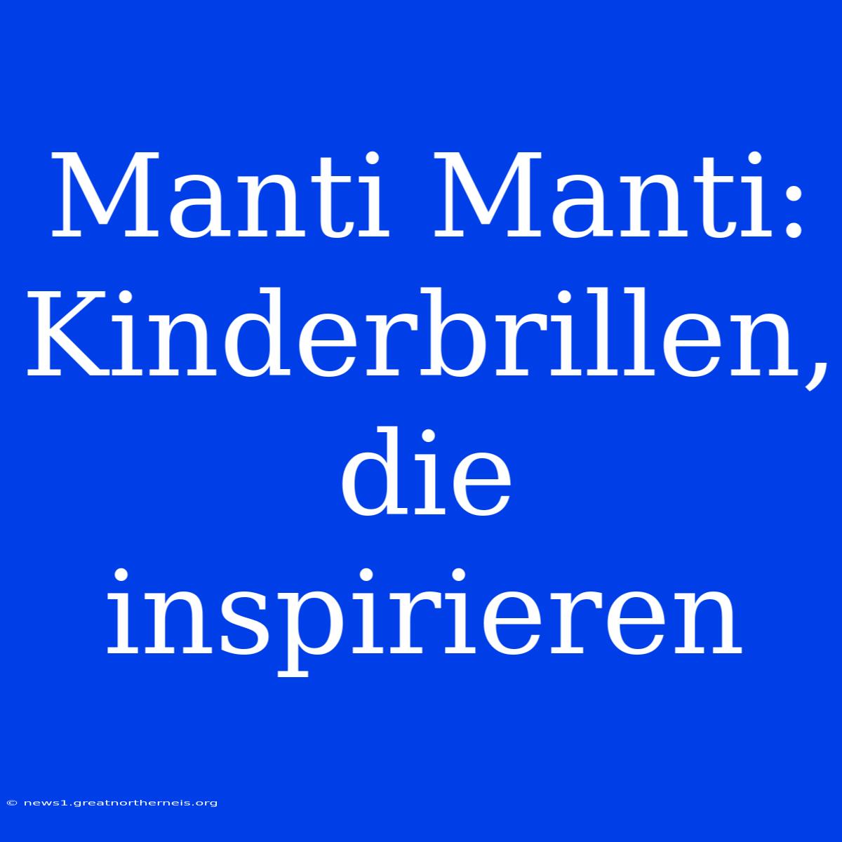 Manti Manti: Kinderbrillen, Die Inspirieren