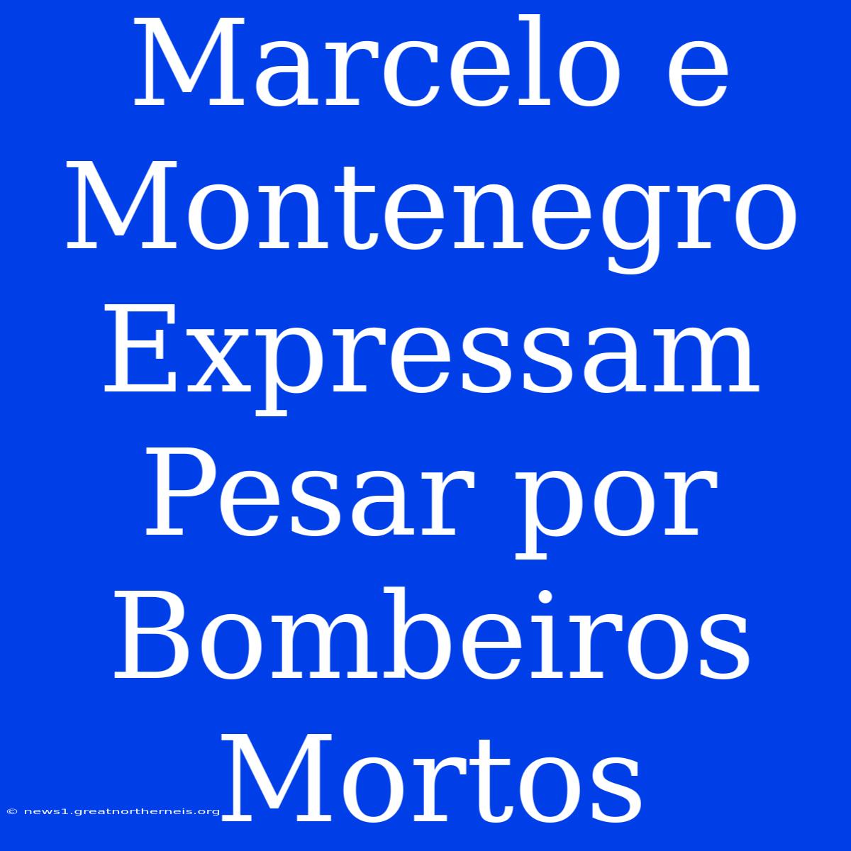 Marcelo E Montenegro Expressam Pesar Por Bombeiros Mortos