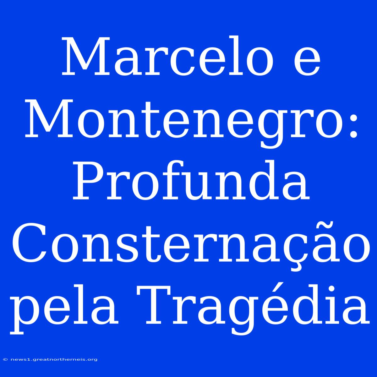 Marcelo E Montenegro:  Profunda Consternação Pela Tragédia